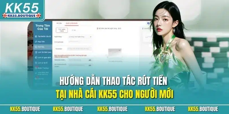 Hướng dẫn thao tác rút tiền tại nhà cái KK55 cho người mới
