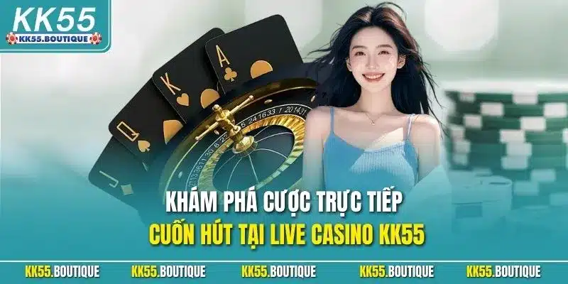 Khám phá cược trực tiếp cuốn hút tại live casino KK55