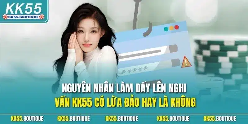 Nguyên nhân làm dấy lên nghi vấn KK55 có lừa đảo hay là không